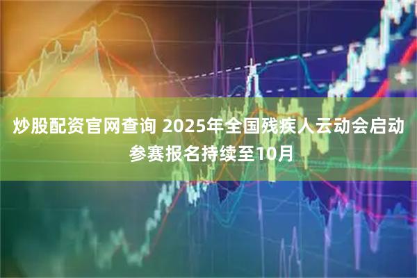 炒股配资官网查询 2025年全国残疾人云动会启动 参赛报名持续至10月