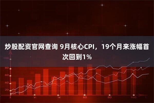 炒股配资官网查询 9月核心CPI，19个月来涨幅首次回到1%