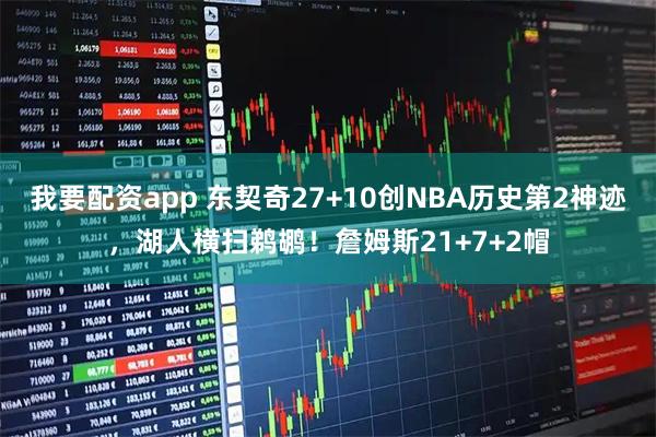 我要配资app 东契奇27+10创NBA历史第2神迹，湖人横扫鹈鹕！詹姆斯21+7+2帽